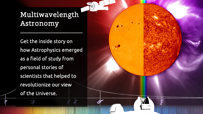 Multiwavelength Astronomy - Get the inside story on how Astrophysics emergedas a field of study from personal stories ofscientists that helped to revolutionize our viewof the Universe.