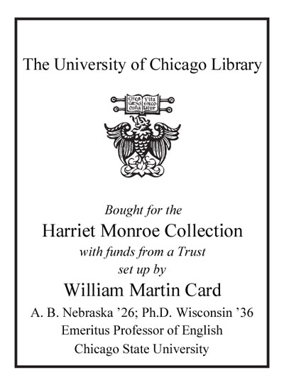 Bought for the Harriet Monroe Collection with funds from a Trust set up by William Martin Card A.B. Nebraska '26; Ph.D. Wisconsin '36 Emeritus Professor of English Chicago State University bookplate